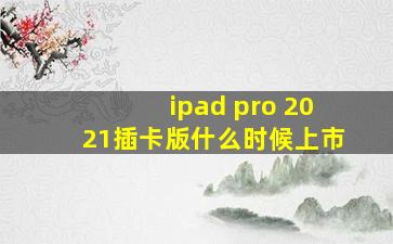 ipad pro 2021插卡版什么时候上市